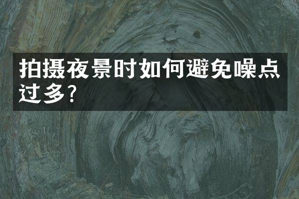 拍摄夜景时如何避免噪点过多？