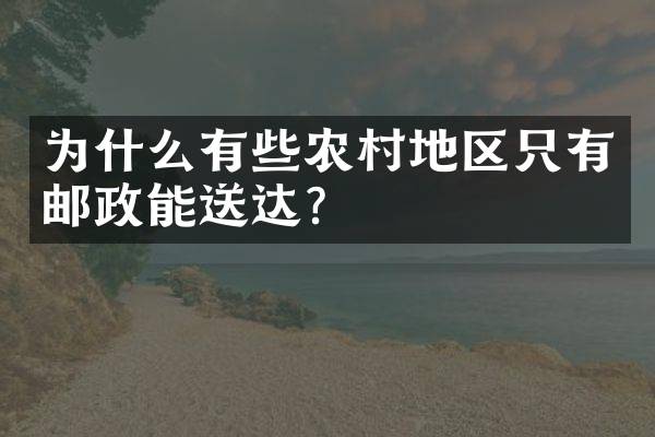 为什么有些农村地区只有邮政能送达？