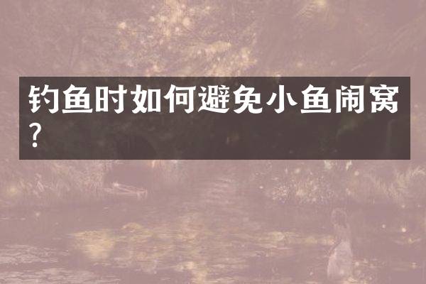 钓鱼时如何避免小鱼闹窝？