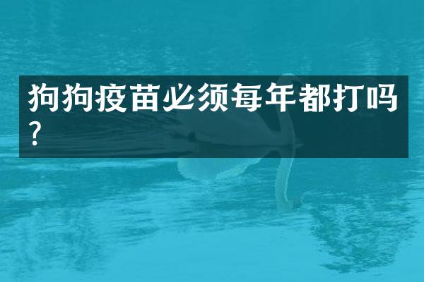 狗狗疫苗必须每年都打吗？