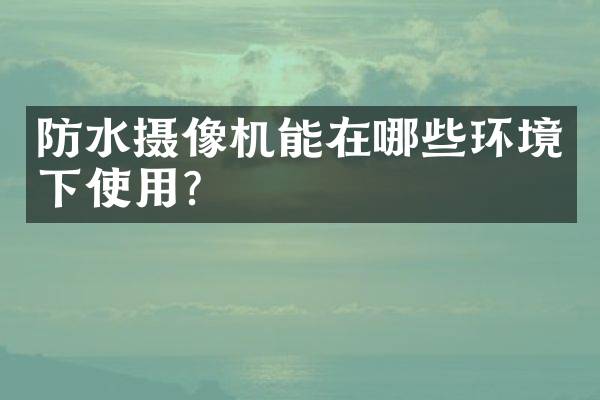 防水摄像机能在哪些环境下使用？