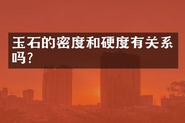 玉石的密度和硬度有关系吗？