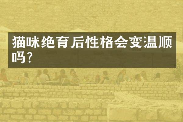 猫咪绝育后性格会变温顺吗？