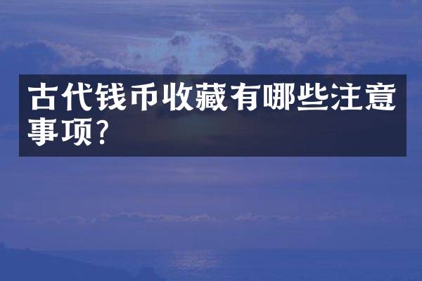 古代钱币收藏有哪些注意事项？