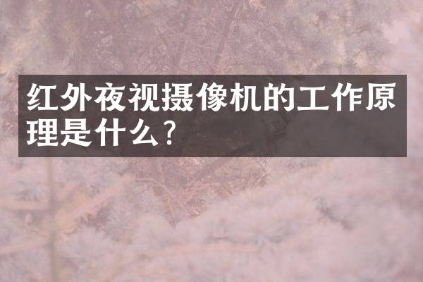 红外夜视摄像机的工作原理是什么？