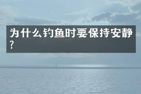 为什么钓鱼时要保持安静？