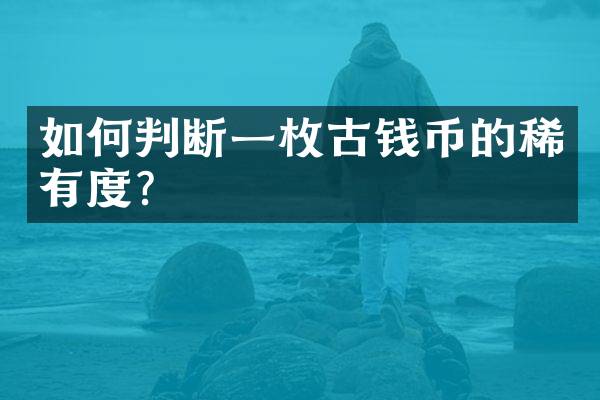 如何判断一枚古钱币的稀有度？
