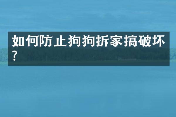 如何防止狗狗拆家搞破坏？