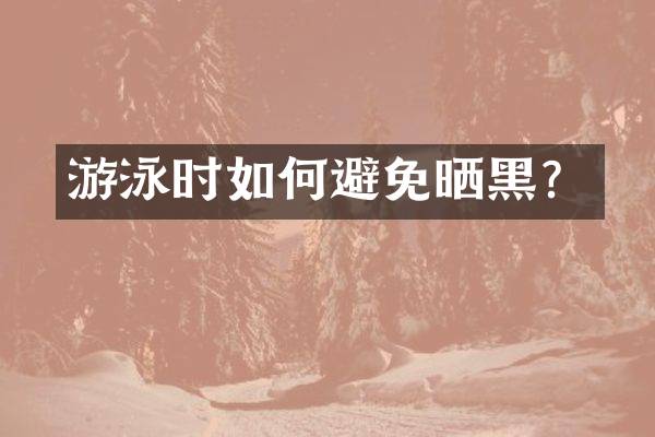 游泳时如何避免晒黑？