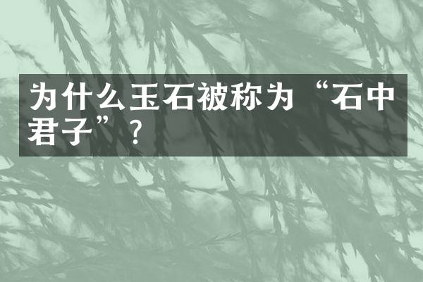 为什么玉石被称为“石中君子”？