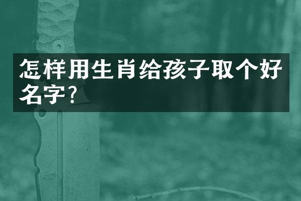 怎样用生肖给孩子取个好名字？