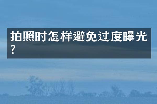 拍照时怎样避免过度曝光？