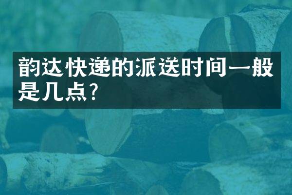 韵达快递的派送时间一般是几点？