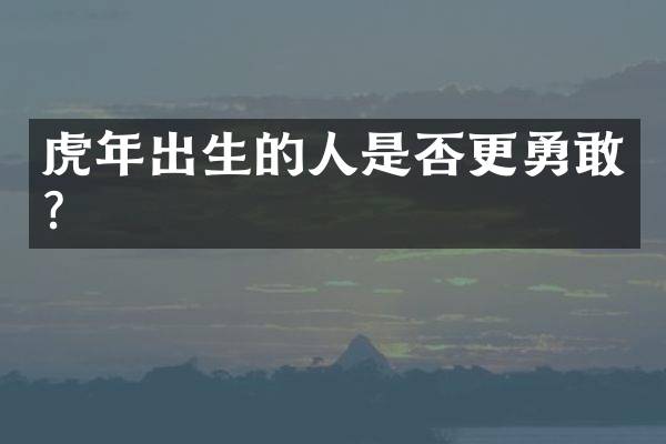 虎年出生的人是否更勇敢？