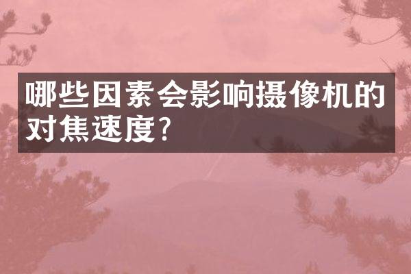 哪些因素会影响摄像机的对焦速度？