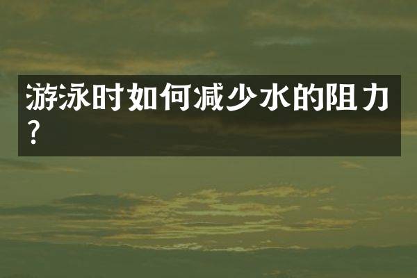 游泳时如何减少水的阻力？