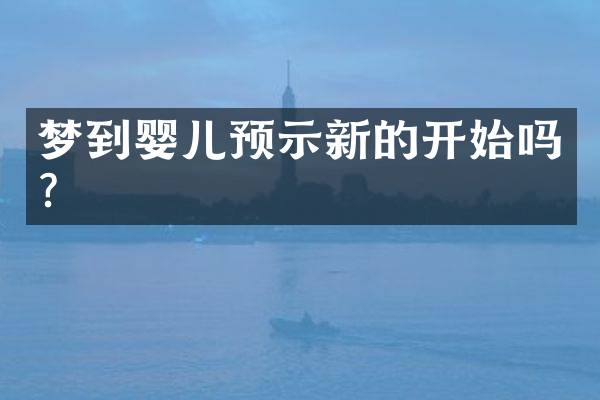 梦到婴儿预示新的开始吗？