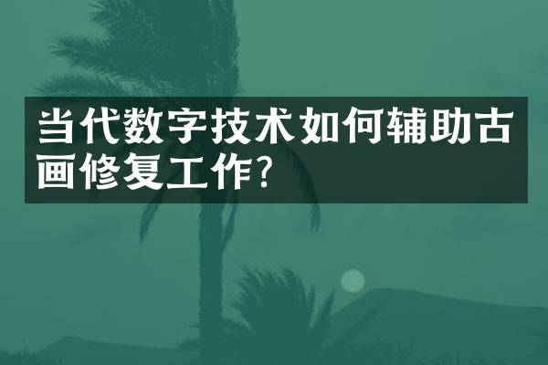 当代数字技术如何辅助古画修复工作？