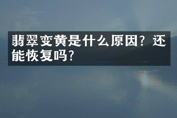 翡翠变黄是什么原因？还能恢复吗？