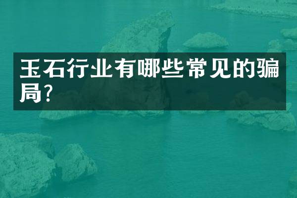 玉石行业有哪些常见的骗局？