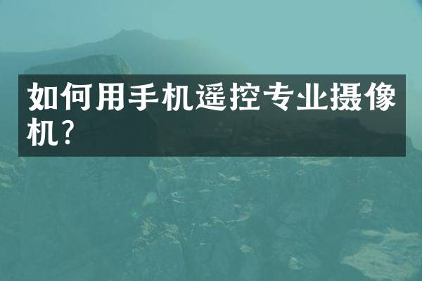 如何用手机遥控专业摄像机？