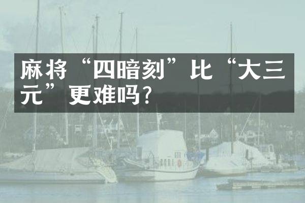 麻将“四暗刻”比“大三元”更难吗？