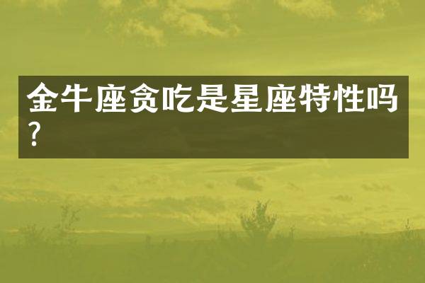 金牛座贪吃是星座特性吗？