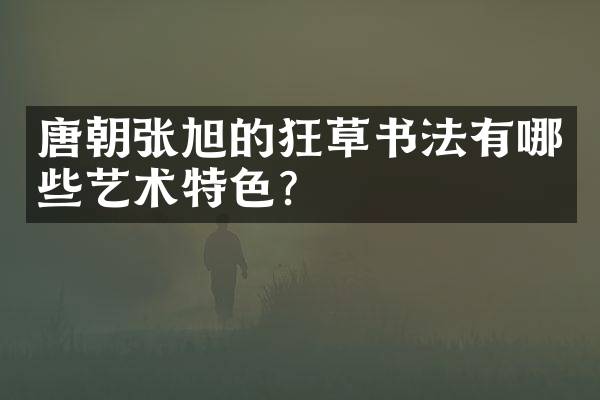 唐朝张旭的狂草书法有哪些艺术特色？