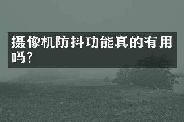 摄像机防抖功能真的有用吗？