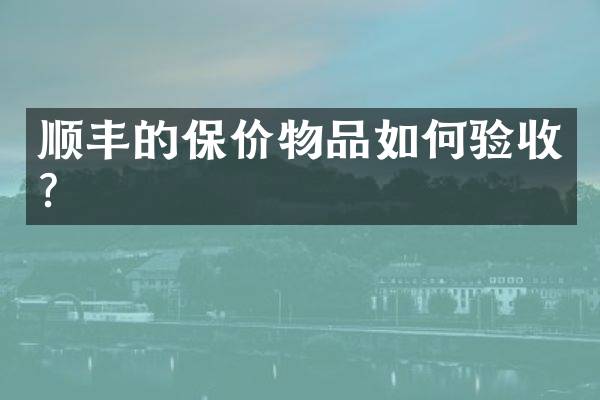 顺丰的保价物品如何验收？