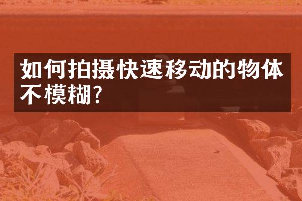 如何拍摄快速移动的物体不模糊？