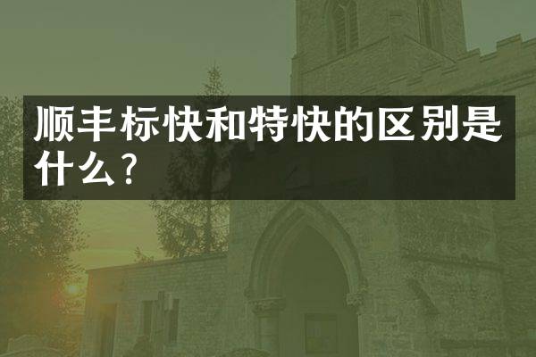 顺丰标快和特快的区别是什么？