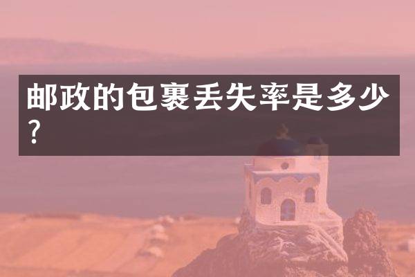 邮政的包裹丢失率是多少？