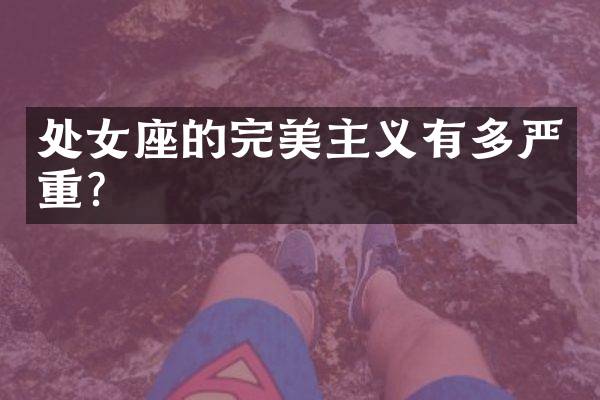 处女座的完美主义有多严重？