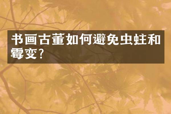 书画古董如何避免虫蛀和霉变？
