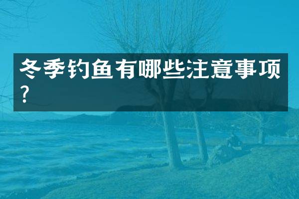 冬季钓鱼有哪些注意事项？