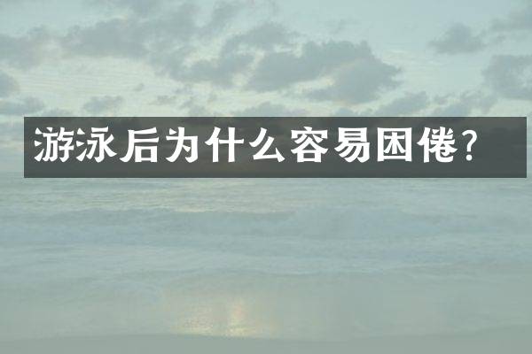 游泳后为什么容易困倦？