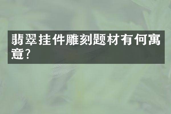 翡翠挂件雕刻题材有何寓意？