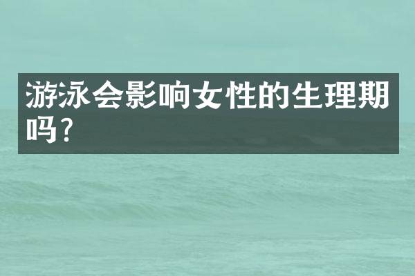 游泳会影响女性的生理期吗？
