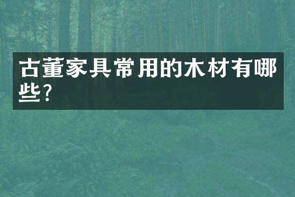 古董家具常用的木材有哪些？