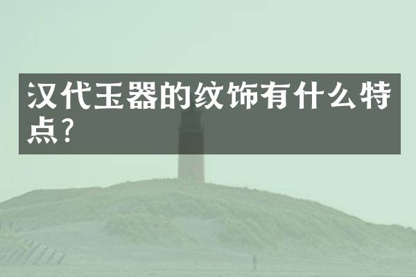 汉代玉器的纹饰有什么特点？