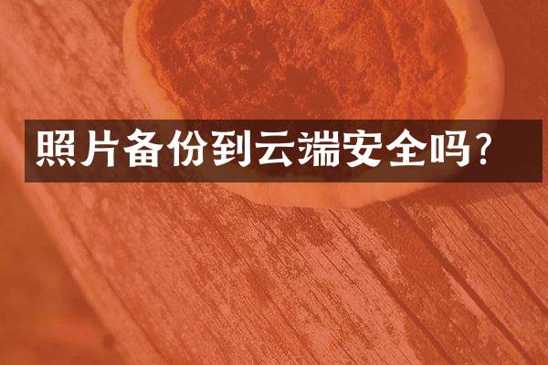 照片备份到云端安全吗？