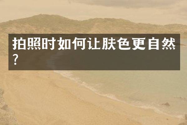 拍照时如何让肤色更自然？