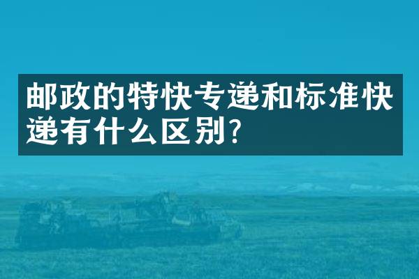 邮政的特快专递和标准快递有什么区别？