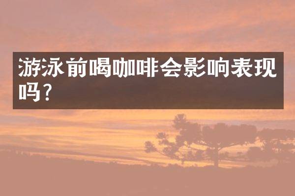 游泳前喝咖啡会影响表现吗？