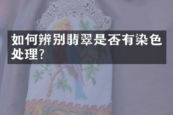 如何辨别翡翠是否有染色处理？