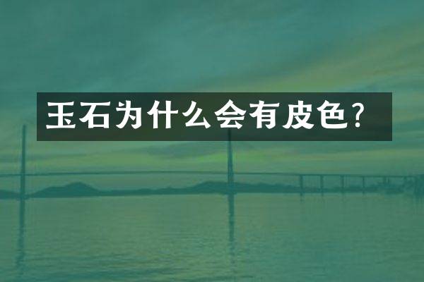 玉石为什么会有皮色？