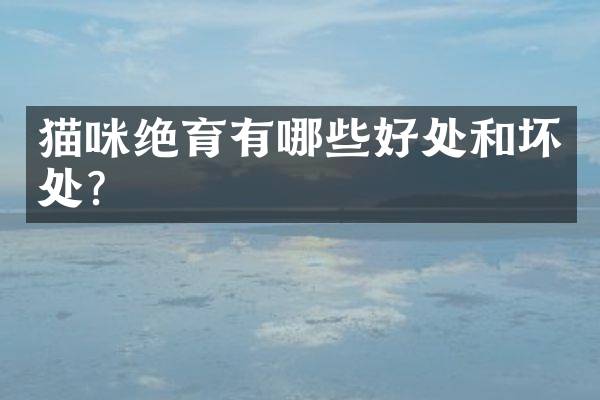 猫咪绝育有哪些好处和坏处？