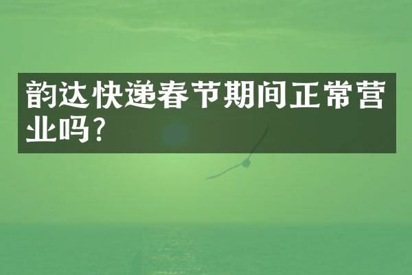 韵达快递春节期间正常营业吗？