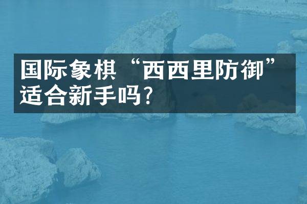 国际象棋“西西里防御”适合新手吗？